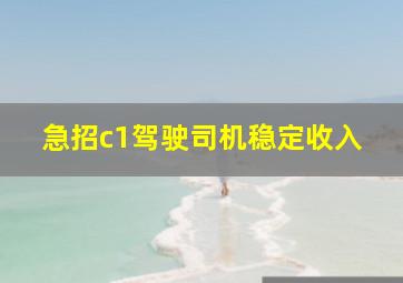 急招c1驾驶司机稳定收入