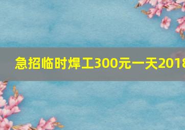 急招临时焊工300元一天2018