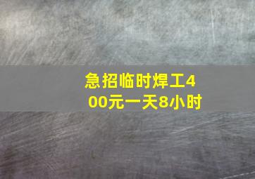 急招临时焊工400元一天8小时