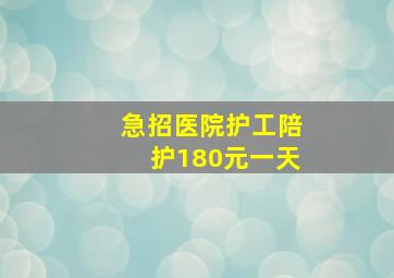 急招医院护工陪护180元一天