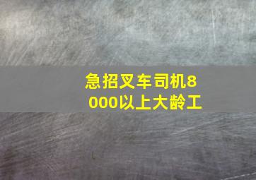 急招叉车司机8000以上大龄工