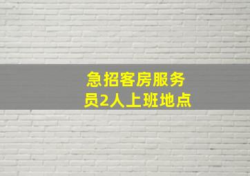 急招客房服务员2人上班地点