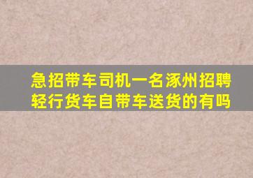 急招带车司机一名涿州招聘轻行货车自带车送货的有吗