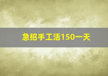 急招手工活150一天