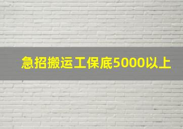 急招搬运工保底5000以上