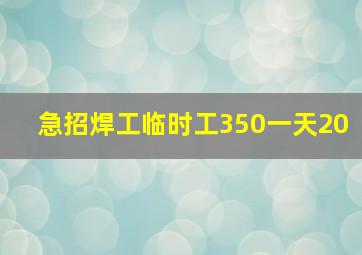 急招焊工临时工350一天20