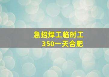 急招焊工临时工350一天合肥