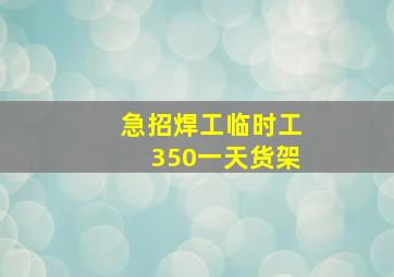 急招焊工临时工350一天货架