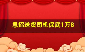 急招送货司机保底1万8