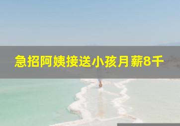 急招阿姨接送小孩月薪8千