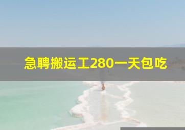 急聘搬运工280一天包吃