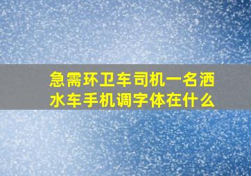 急需环卫车司机一名洒水车手机调字体在什么