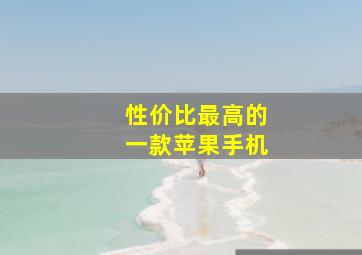 性价比最高的一款苹果手机