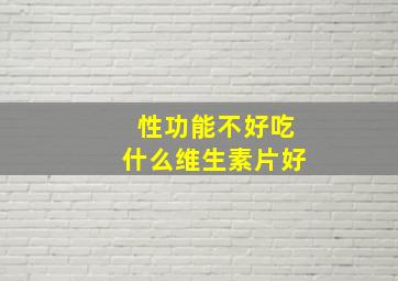 性功能不好吃什么维生素片好