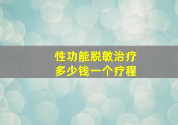 性功能脱敏治疗多少钱一个疗程