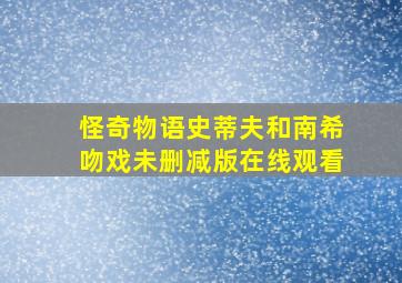 怪奇物语史蒂夫和南希吻戏未删减版在线观看