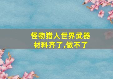 怪物猎人世界武器材料齐了,做不了