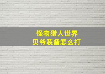 怪物猎人世界贝爷装备怎么打