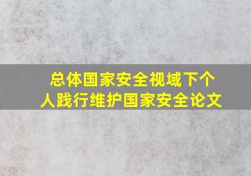 总体国家安全视域下个人践行维护国家安全论文