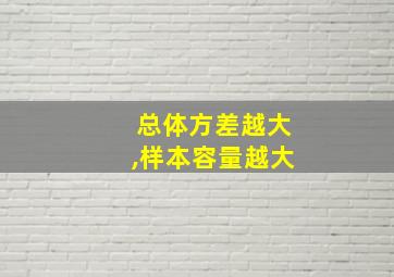 总体方差越大,样本容量越大