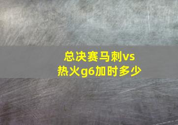 总决赛马刺vs热火g6加时多少