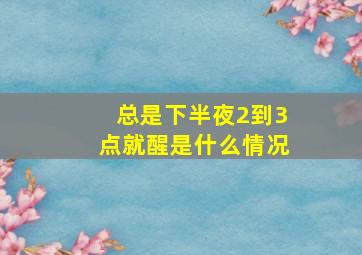 总是下半夜2到3点就醒是什么情况