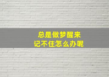 总是做梦醒来记不住怎么办呢