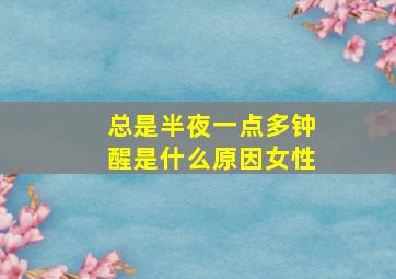 总是半夜一点多钟醒是什么原因女性