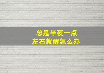 总是半夜一点左右就醒怎么办