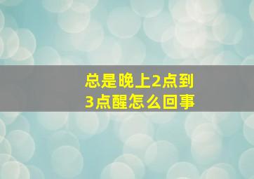 总是晚上2点到3点醒怎么回事