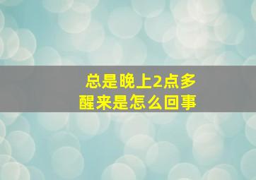 总是晚上2点多醒来是怎么回事