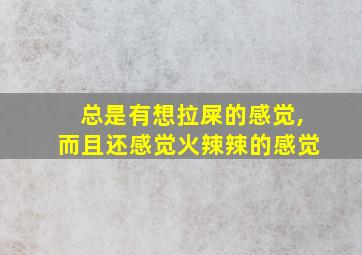 总是有想拉屎的感觉,而且还感觉火辣辣的感觉