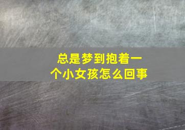 总是梦到抱着一个小女孩怎么回事