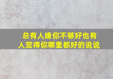 总有人嫌你不够好也有人觉得你哪里都好的说说