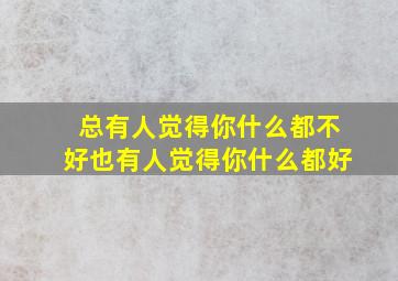 总有人觉得你什么都不好也有人觉得你什么都好