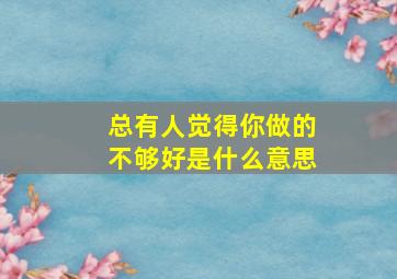 总有人觉得你做的不够好是什么意思