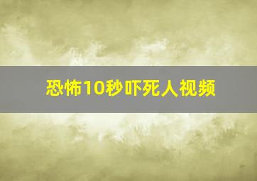 恐怖10秒吓死人视频