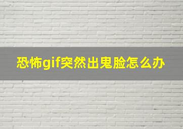 恐怖gif突然出鬼脸怎么办