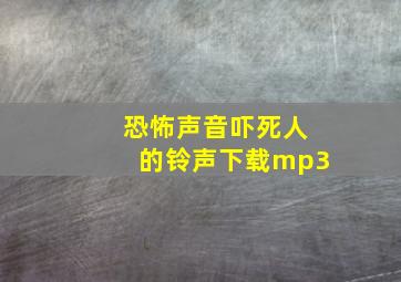 恐怖声音吓死人的铃声下载mp3