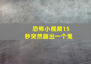 恐怖小视频15秒突然蹦出一个鬼