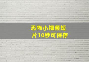 恐怖小视频短片10秒可保存