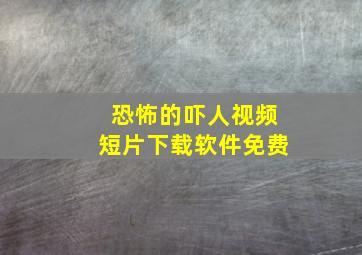 恐怖的吓人视频短片下载软件免费