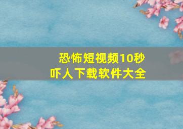 恐怖短视频10秒吓人下载软件大全