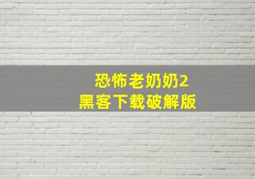 恐怖老奶奶2黑客下载破解版