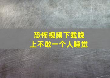 恐怖视频下载晚上不敢一个人睡觉