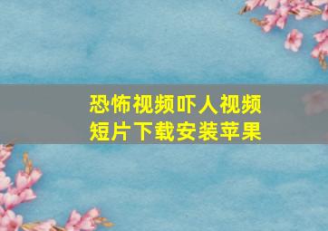 恐怖视频吓人视频短片下载安装苹果