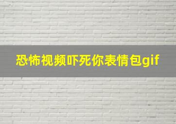 恐怖视频吓死你表情包gif