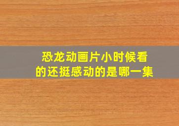 恐龙动画片小时候看的还挺感动的是哪一集