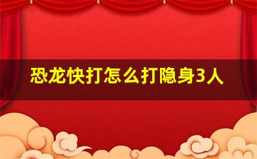 恐龙快打怎么打隐身3人