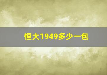 恒大1949多少一包